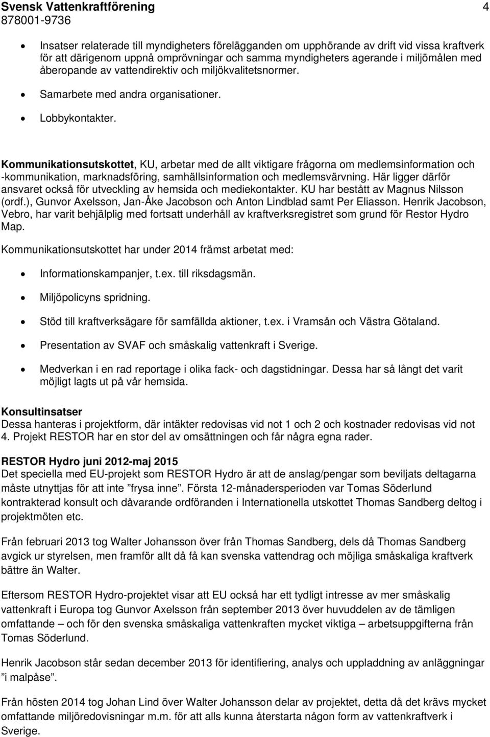 Kommunikationsutskottet, KU, arbetar med de allt viktigare frågorna om medlemsinformation och -kommunikation, marknadsföring, samhällsinformation och medlemsvärvning.