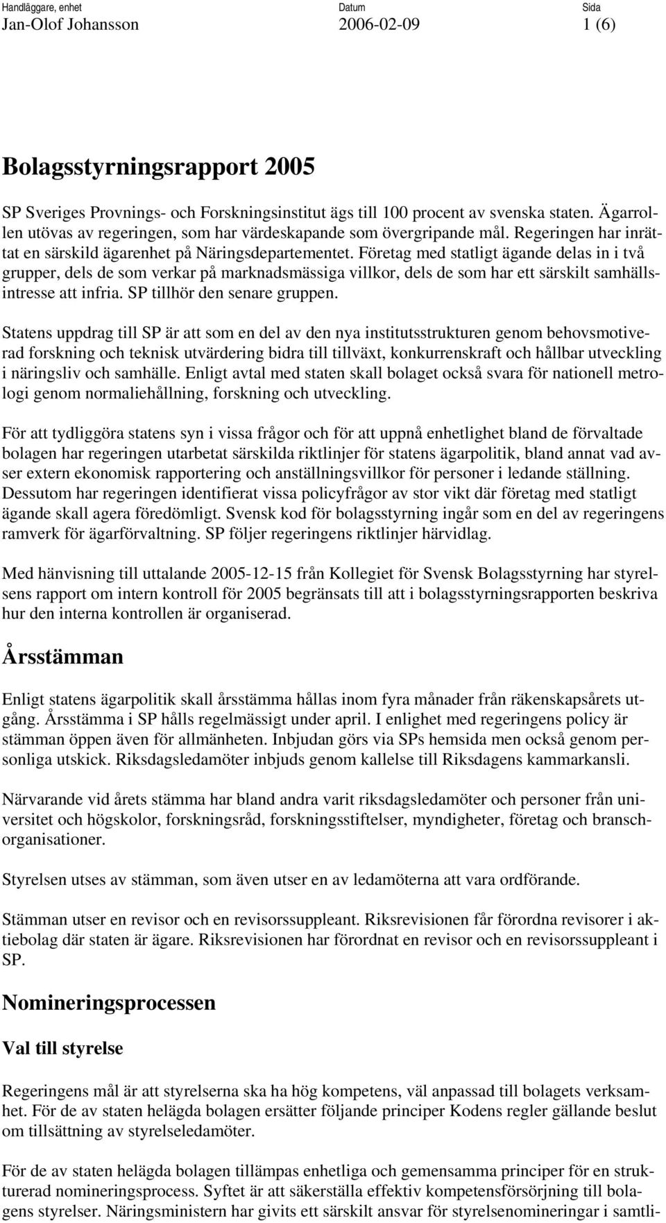 Företag med statligt ägande delas in i två grupper, dels de som verkar på marknadsmässiga villkor, dels de som har ett särskilt samhällsintresse att infria. SP tillhör den senare gruppen.