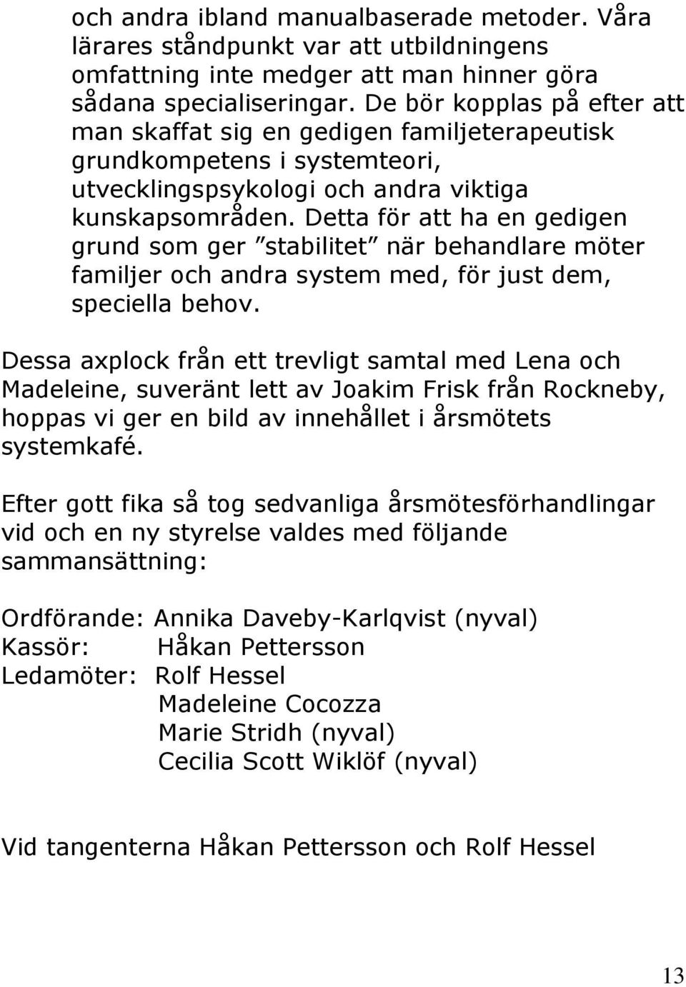 Detta för att ha en gedigen grund som ger stabilitet när behandlare möter familjer och andra system med, för just dem, speciella behov.