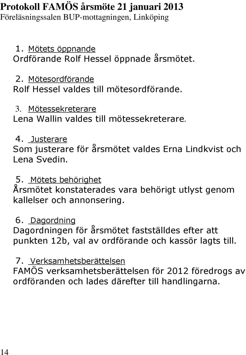 Mötets behörighet Årsmötet konstaterades vara behörigt utlyst genom kallelser och annonsering. 6.