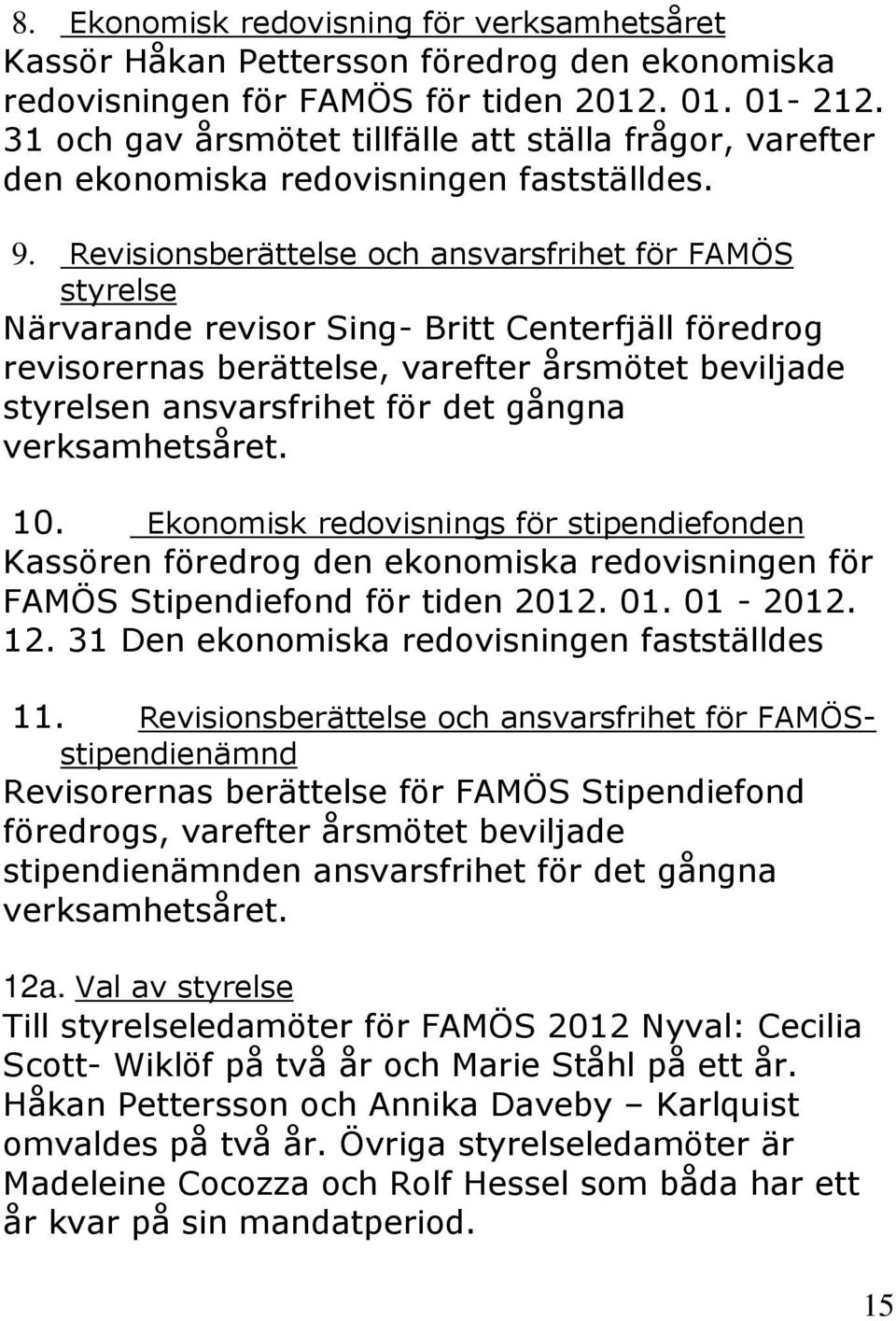 Revisionsberättelse och ansvarsfrihet för FAMÖS styrelse Närvarande revisor Sing- Britt Centerfjäll föredrog revisorernas berättelse, varefter årsmötet beviljade styrelsen ansvarsfrihet för det