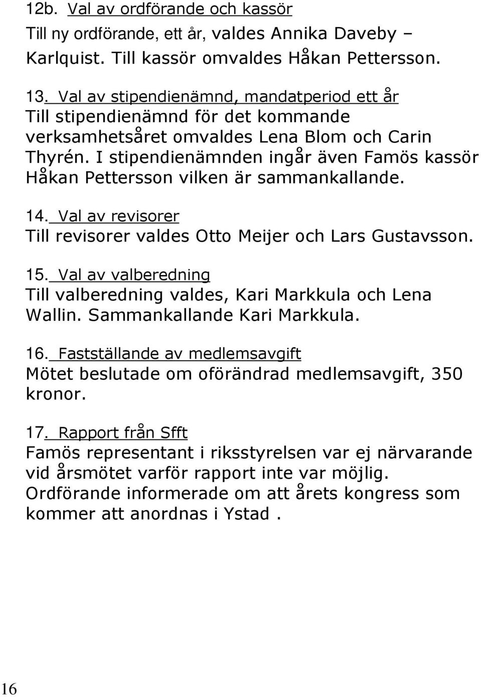 I stipendienämnden ingår även Famös kassör Håkan Pettersson vilken är sammankallande. 14. Val av revisorer Till revisorer valdes Otto Meijer och Lars Gustavsson. 15.