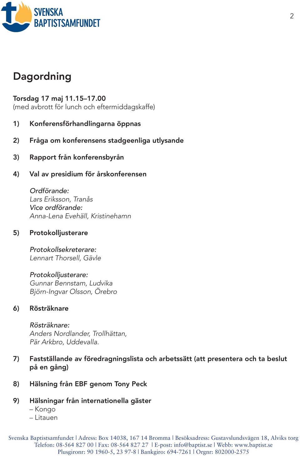 för årskonferensen Ordförande: Lars Eriksson, Tranås Vice ordförande: Anna-Lena Evehäll, Kristinehamn 5) Protokolljusterare Protokollsekreterare: Lennart Thorsell, Gävle