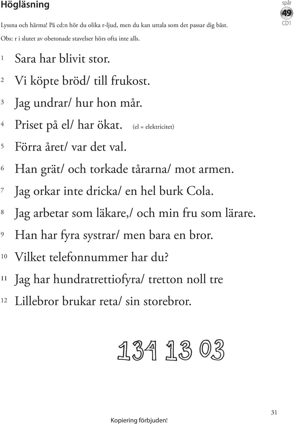 4 Priset på el/ har ökat. (el = elektricitet) 5 Förra året/ var det val. 6 Han grät/ och torkade tårarna/ mot armen.