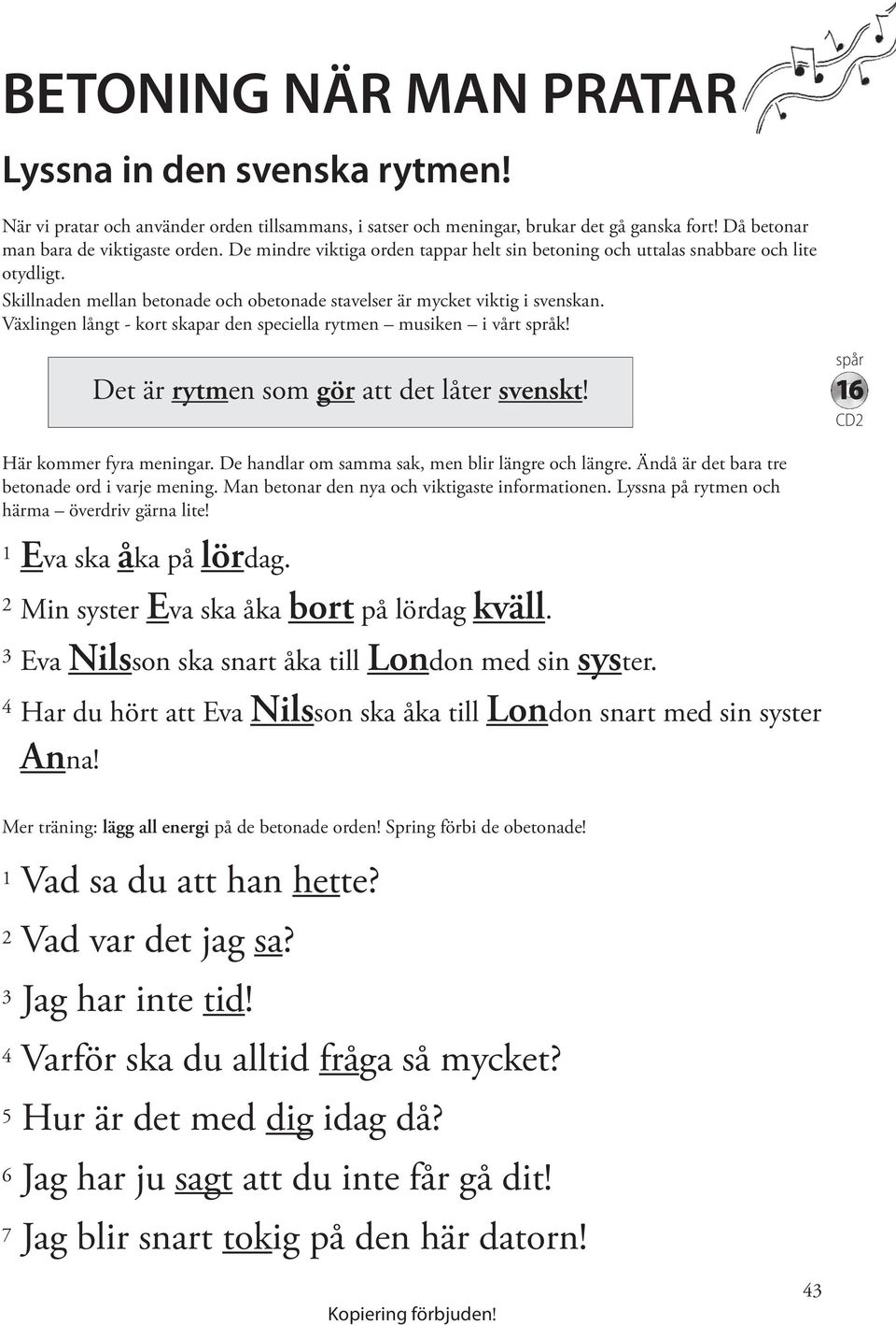 Växlingen långt - kort skapar den speciella rytmen musiken i vårt språk! Här kommer fyra meningar. De handlar om samma sak, men blir längre och längre.