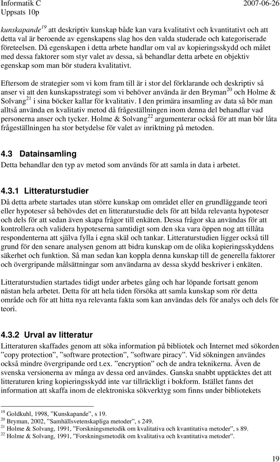 Eftersom de strategier som vi kom fram till är i stor del förklarande och deskriptiv så anser vi att den kunskapsstrategi som vi behöver använda är den Bryman 20 och Holme & Solvang 21 i sina böcker