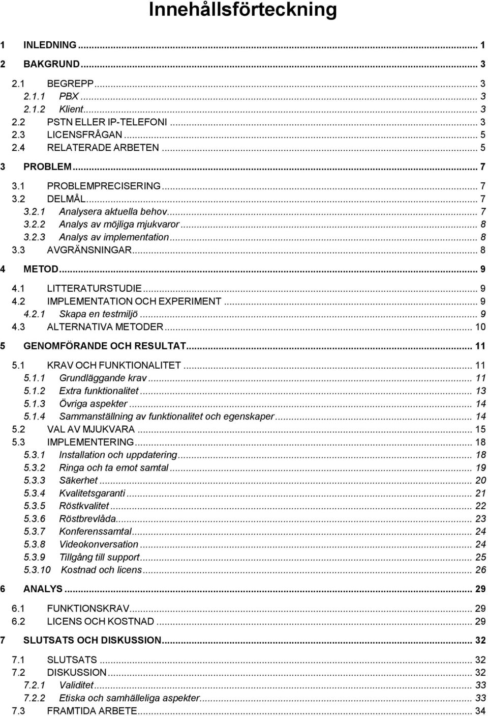 1 LITTERATURSTUDIE... 9 4.2 IMPLEMENTATION OCH EXPERIMENT... 9 4.2.1 Skapa en testmiljö... 9 4.3 ALTERNATIVA METODER... 10 5 GENOMFÖRANDE OCH RESULTAT... 11 5.1 KRAV OCH FUNKTIONALITET... 11 5.1.1 Grundläggande krav.