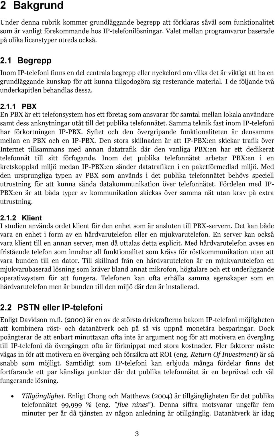 1 Begrepp Inom IP-telefoni finns en del centrala begrepp eller nyckelord om vilka det är viktigt att ha en grundläggande kunskap för att kunna tillgodogöra sig resterande material.