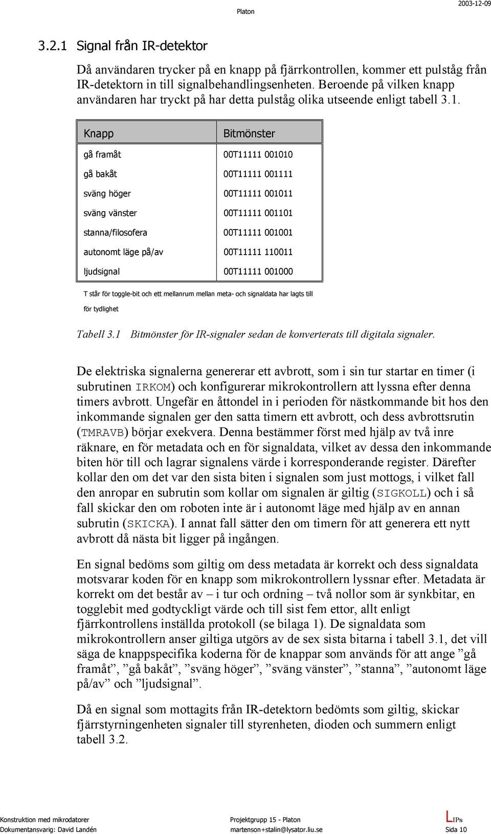 Knapp Bitmönster gå framåt 00T11111 001010 gå bakåt 00T11111 001111 sväng höger 00T11111 001011 sväng vänster 00T11111 001101 stanna/filosofera 00T11111 001001 autonomt läge på/av 00T11111 110011