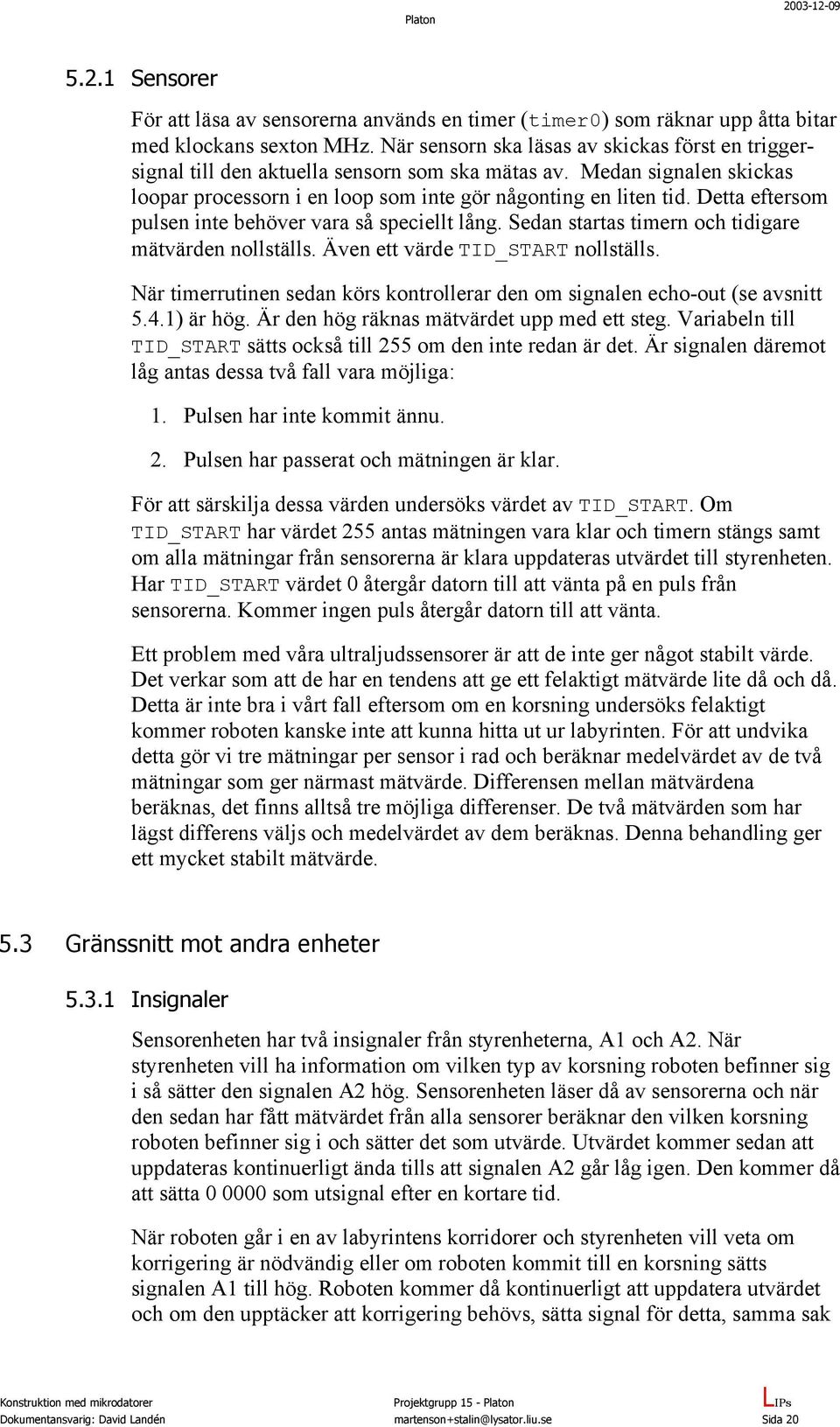 Detta eftersom pulsen inte behöver vara så speciellt lång. Sedan startas timern och tidigare mätvärden nollställs. Även ett värde TID_START nollställs.