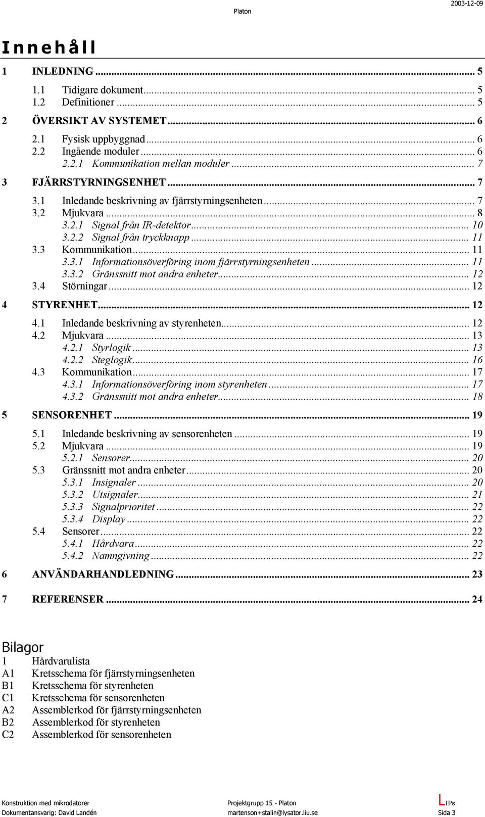 .. 11 3.3.1 Informationsöverföring inom fjärrstyrningsenheten... 11 3.3.2 Gränssnitt mot andra enheter... 12 3.4 Störningar... 12 4 STYRENHET... 12 4.1 Inledande beskrivning av styrenheten... 12 4.2 Mjukvara.