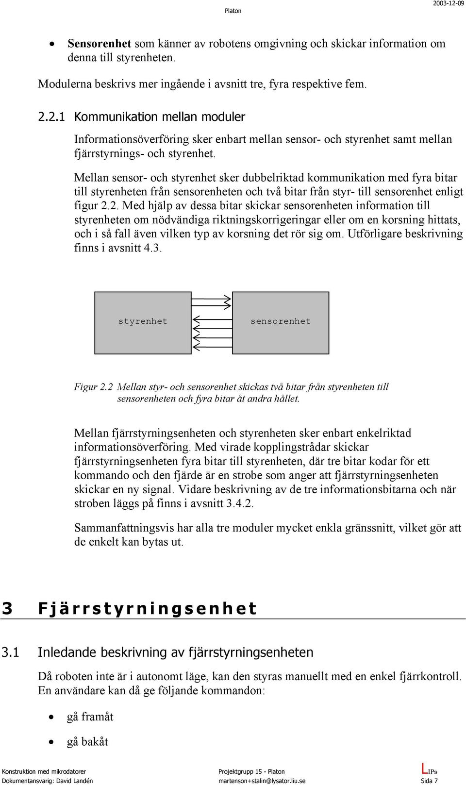 2. Med hjälp av dessa bitar skickar sensorenheten information till styrenheten om nödvändiga riktningskorrigeringar eller om en korsning hittats, och i så fall även vilken typ av korsning det rör sig