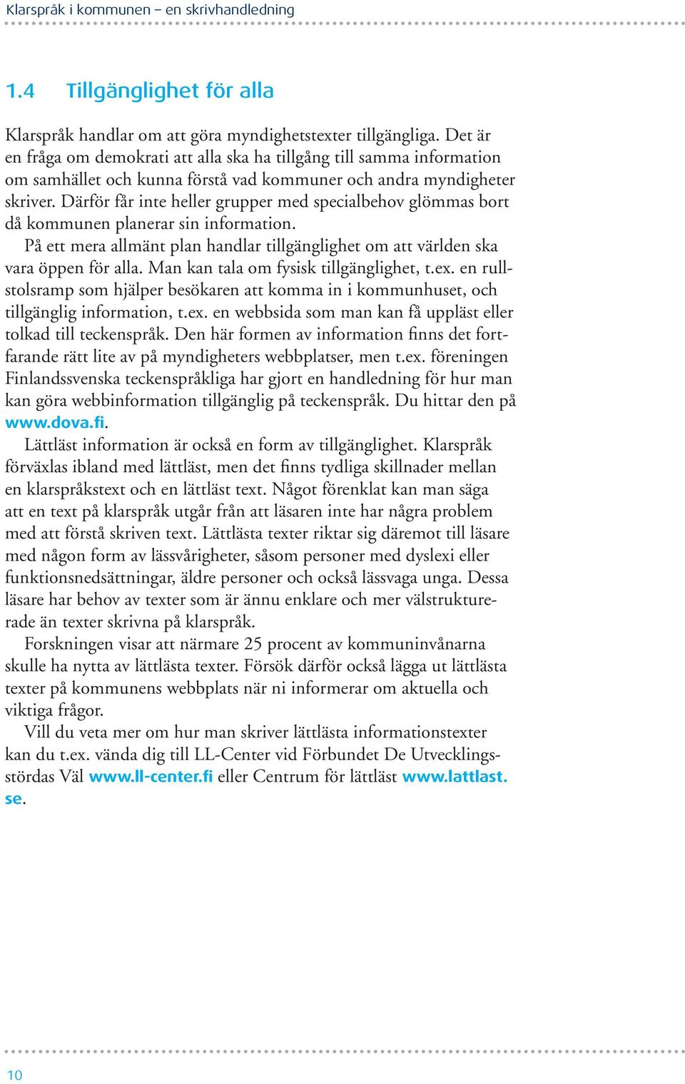 Därför får inte heller grupper med specialbehov glömmas bort då kommunen planerar sin information. På ett mera allmänt plan handlar tillgänglighet om att världen ska vara öppen för alla.