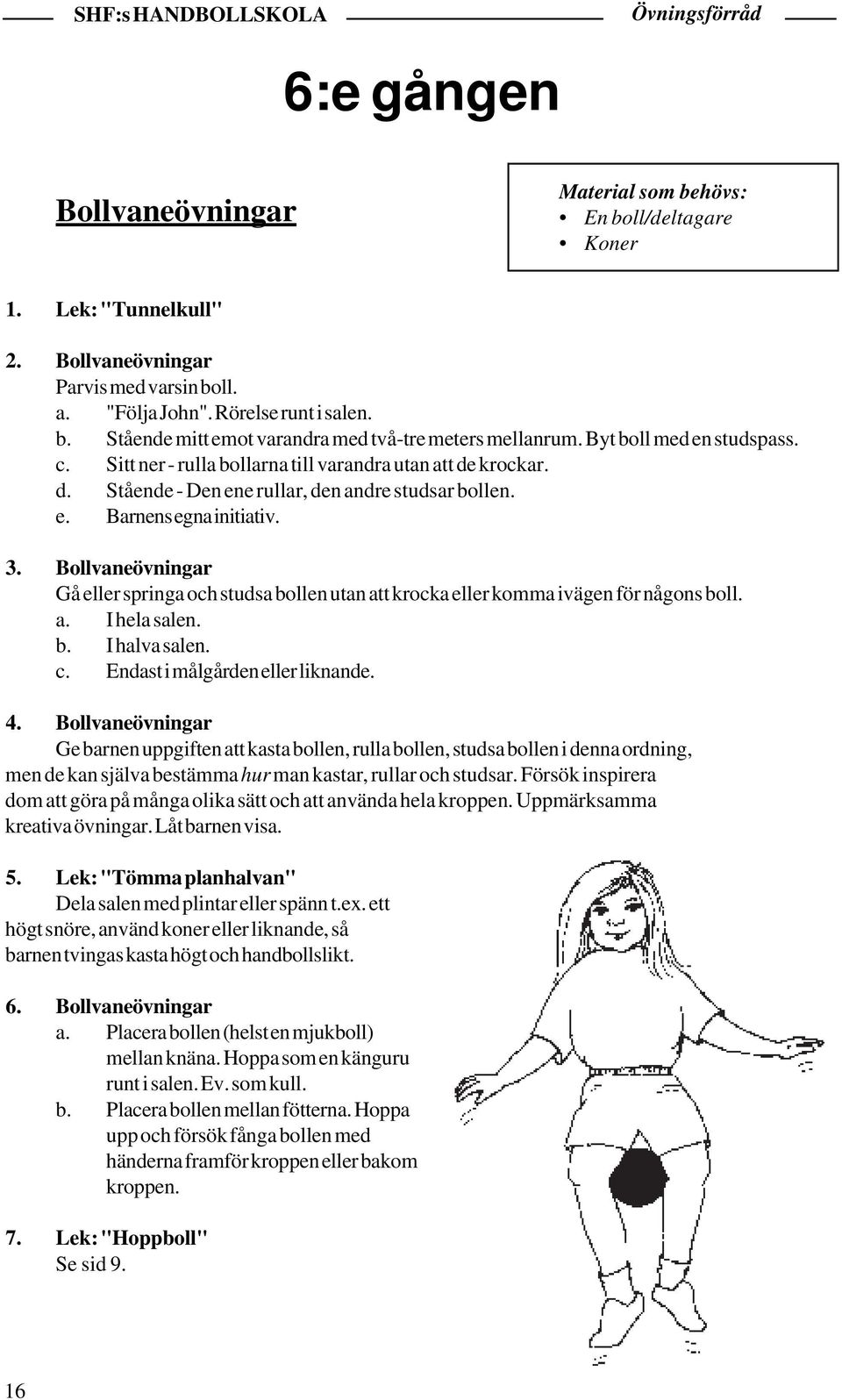 Bollvaneövningar Gå eller springa och studsa bollen utan att krocka eller komma ivägen för någons boll. a. I hela salen. b. I halva salen. c. Endast i målgården eller liknande. 4.