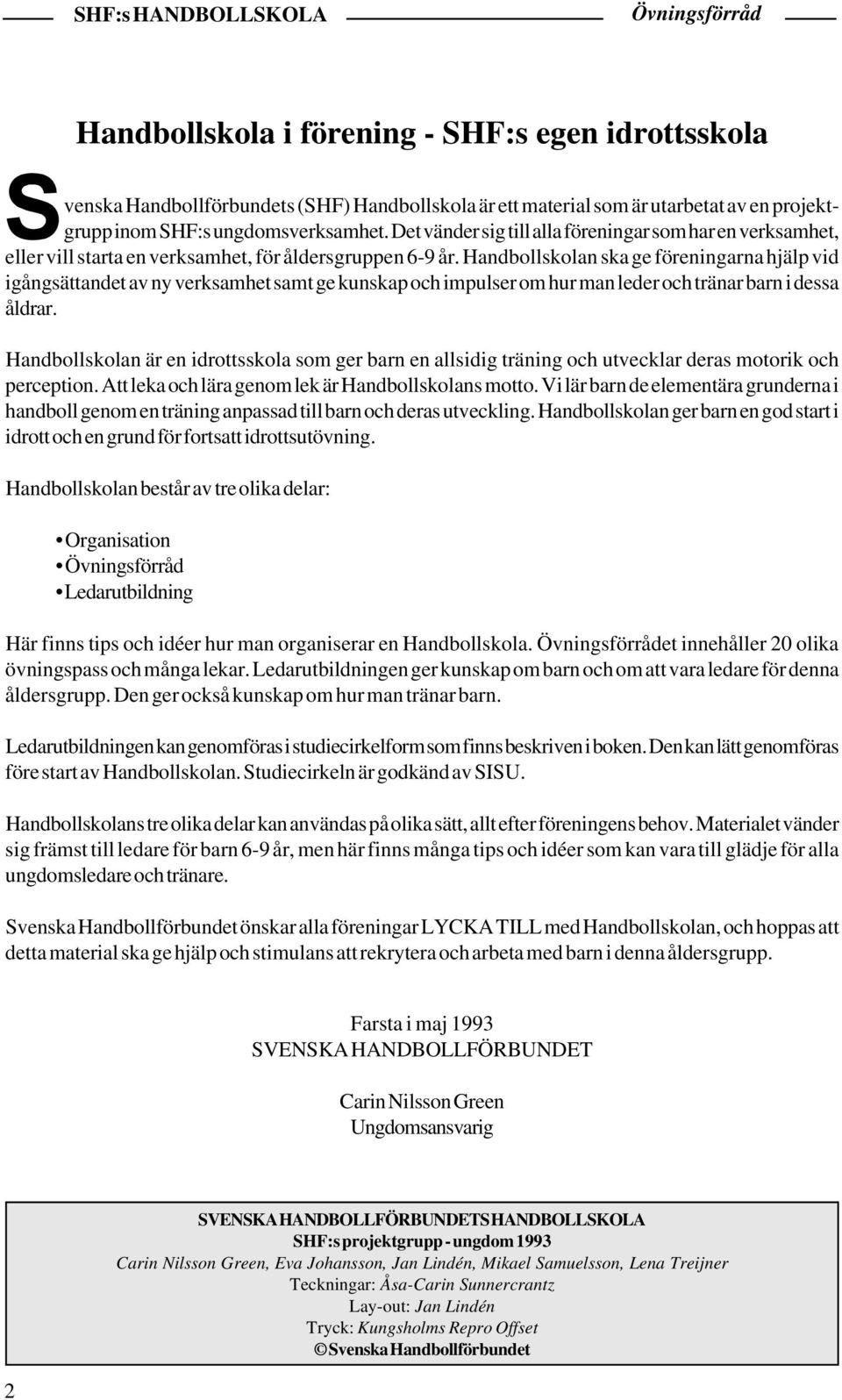 Handbollskolan ska ge föreningarna hjälp vid igångsättandet av ny verksamhet samt ge kunskap och impulser om hur man leder och tränar barn i dessa åldrar.