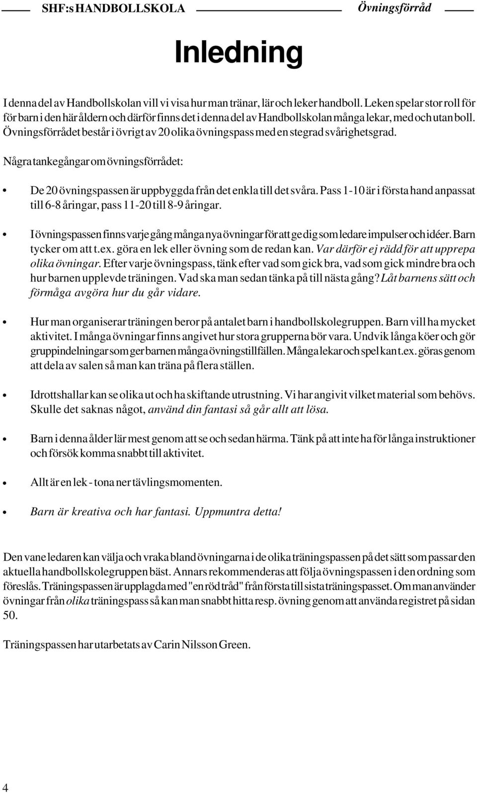 et består i övrigt av 20 olika övningspass med en stegrad svårighetsgrad. Några tankegångar om övningsförrådet: De 20 övningspassen är uppbyggda från det enkla till det svåra.