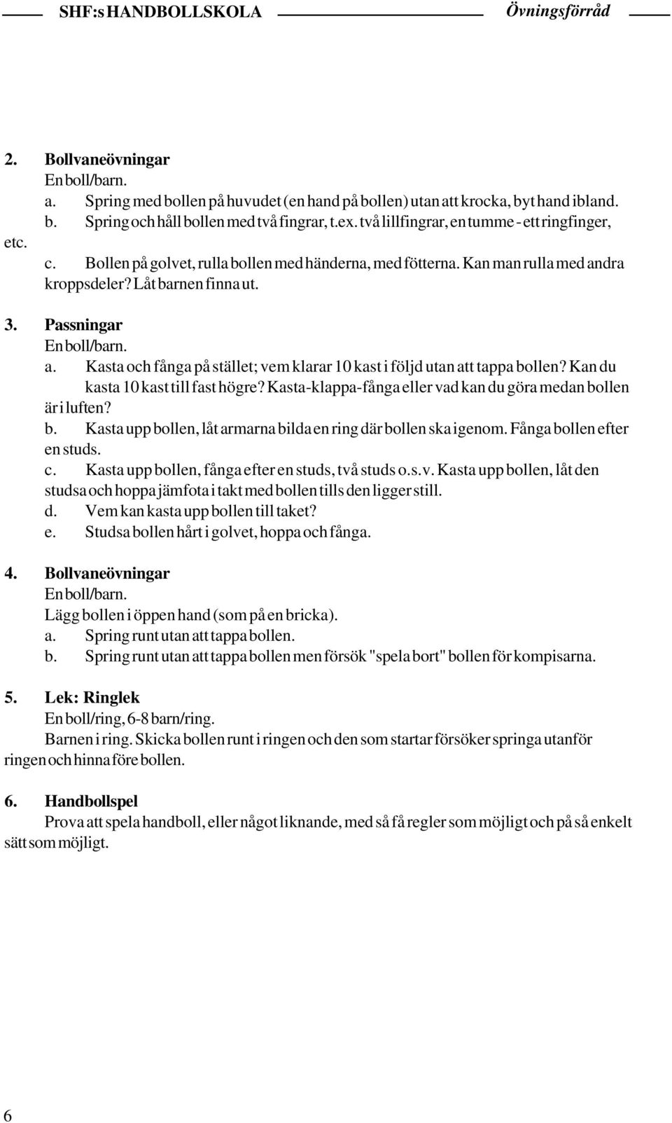 dra kroppsdeler? Låt barnen finna ut. 3. Passningar En boll/barn. a. Kasta och fånga på stället; vem klarar 10 kast i följd utan att tappa bollen? Kan du kasta 10 kast till fast högre?