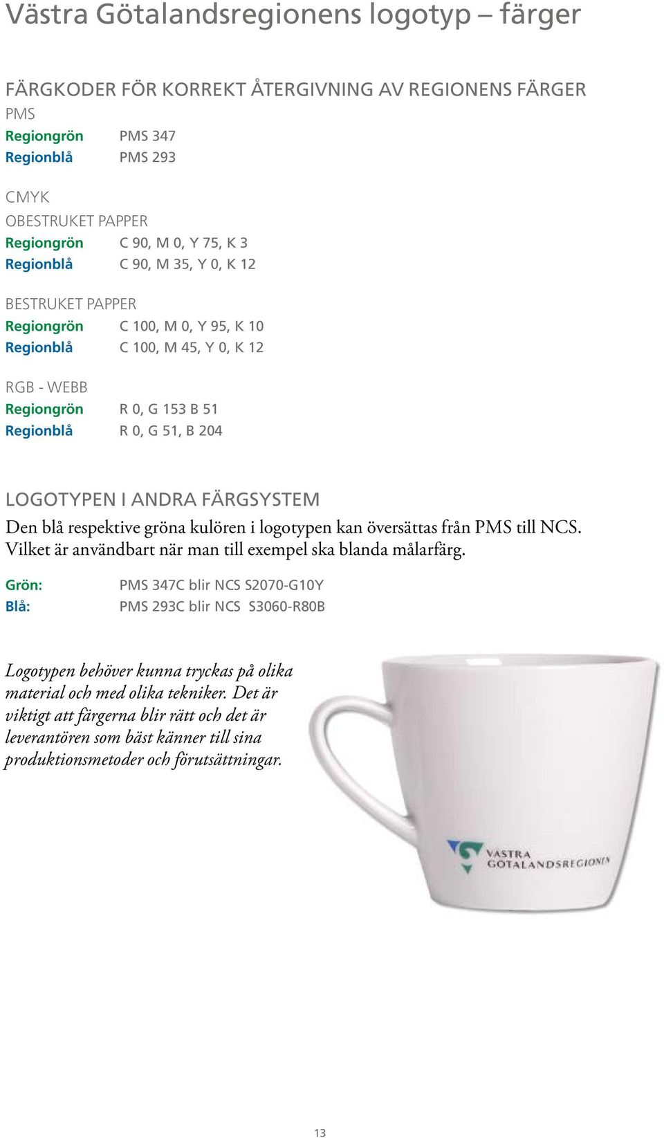 färgsystem Den blå respektive gröna kulören i logotypen kan översättas från PMS till NCS. Vilket är användbart när man till exempel ska blanda målarfärg.