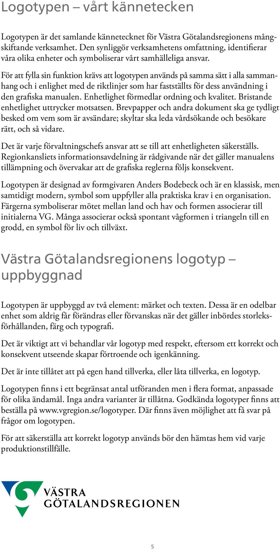 För att fylla sin funktion krävs att logotypen används på samma sätt i alla sammanhang och i enlighet med de riktlinjer som har fastställts för dess användning i den grafiska manualen.