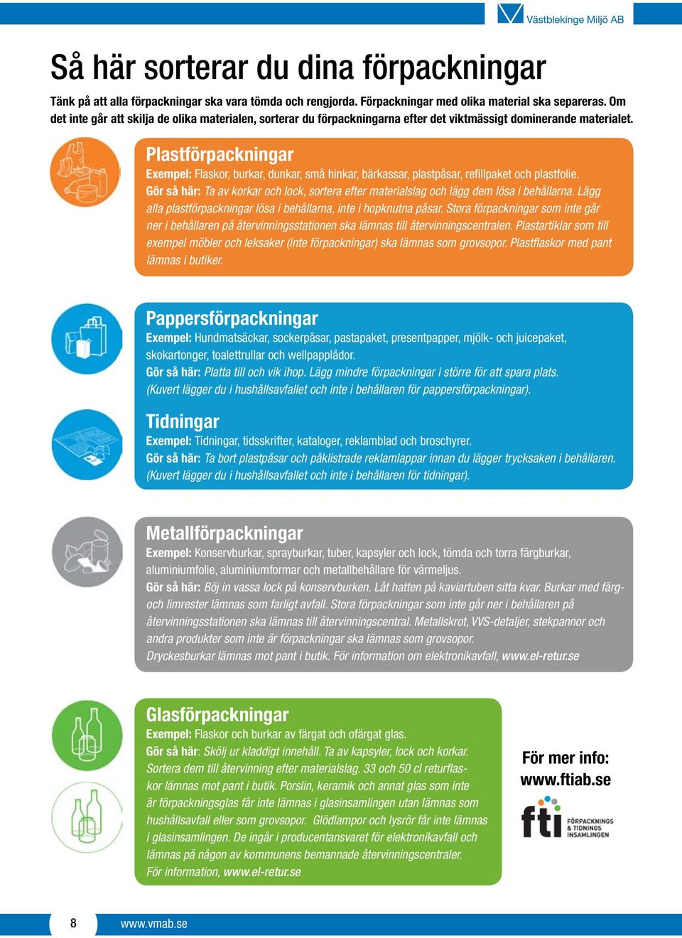 Plastförpackningar Exempel: Flaskor, burkar, dunkar, små hinkar, bärkassar, plastpåsar, refillpaket och plastfolie.