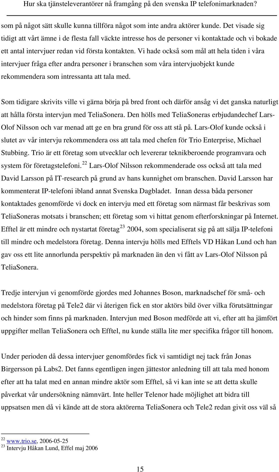 Vi hade också som mål att hela tiden i våra intervjuer fråga efter andra personer i branschen som våra intervjuobjekt kunde rekommendera som intressanta att tala med.