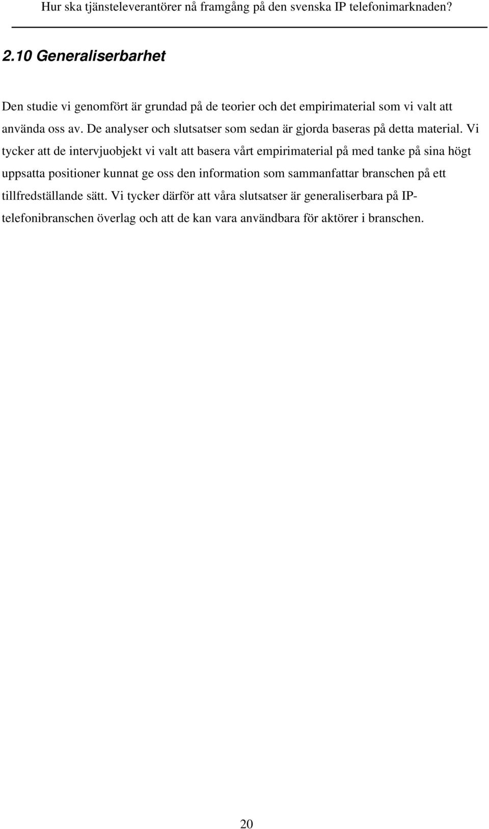 Vi tycker att de intervjuobjekt vi valt att basera vårt empirimaterial på med tanke på sina högt uppsatta positioner kunnat ge oss den