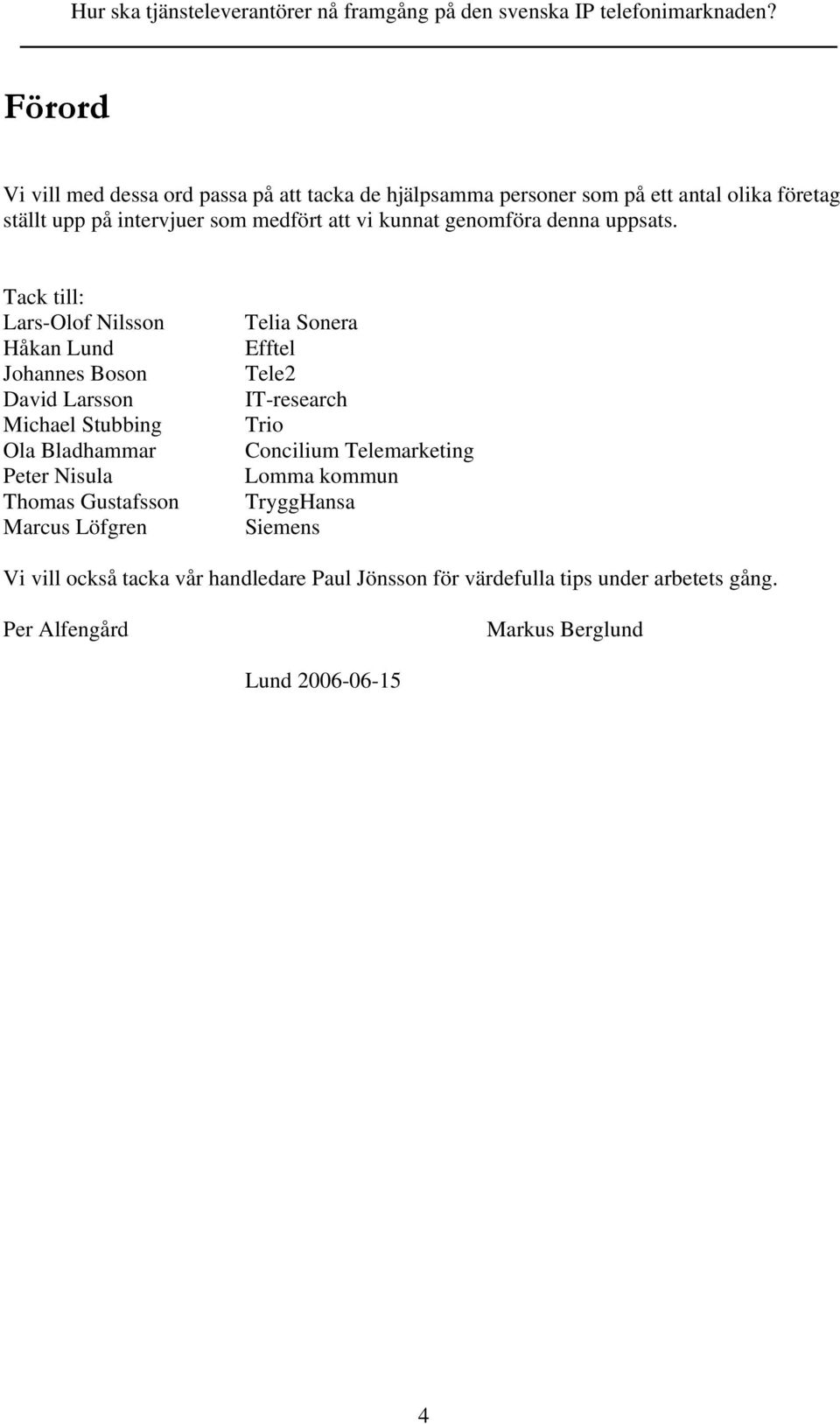 Tack till: Lars-Olof Nilsson Håkan Lund Johannes Boson David Larsson Michael Stubbing Ola Bladhammar Peter Nisula Thomas Gustafsson Marcus