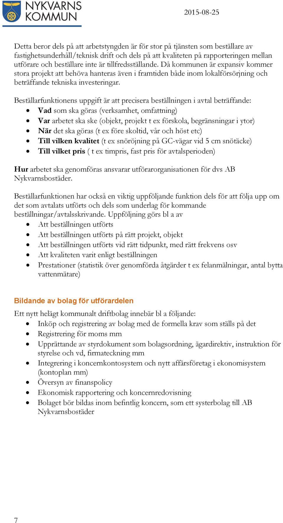 Beställarfunktionens uppgift är att precisera beställningen i avtal beträffande: Vad som ska göras (verksamhet, omfattning) Var arbetet ska ske (objekt, projekt t ex förskola, begränsningar i ytor)