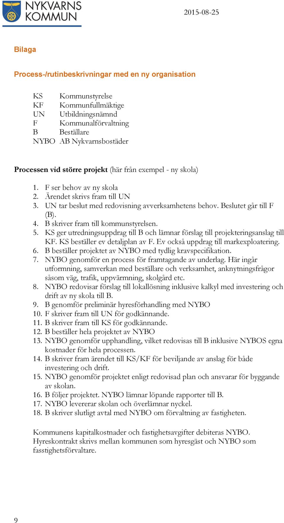 B skriver fram till kommunstyrelsen. 5. KS ger utredningsuppdrag till B och lämnar förslag till projekteringsanslag till KF. KS beställer ev detaljplan av F. Ev också uppdrag till markexploatering. 6.