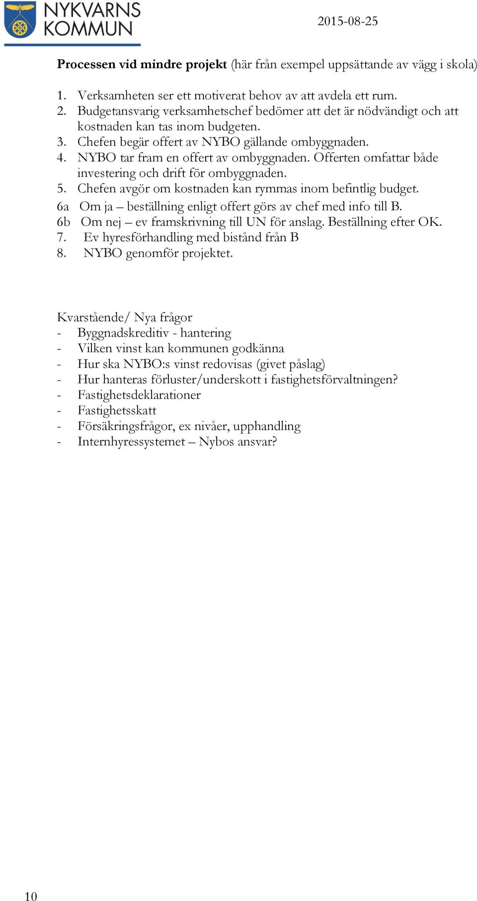 Offerten omfattar både investering och drift för ombyggnaden. 5. Chefen avgör om kostnaden kan rymmas inom befintlig budget. 6a Om ja beställning enligt offert görs av chef med info till B.