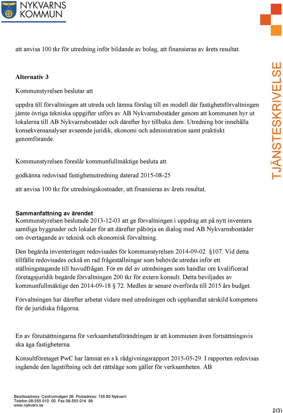 Nykvarnsbostäder genom att kommunen hyr ut lokalerna till AB Nykvarnsbostäder och därefter hyr tillbaka dem.