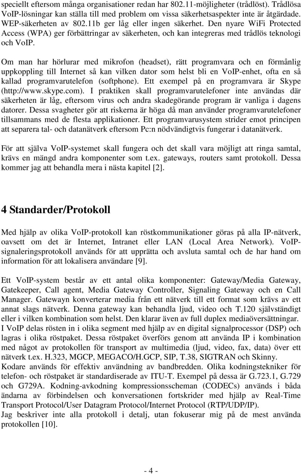 Om man har hörlurar med mikrofon (headset), rätt programvara och en förmånlig uppkoppling till Internet så kan vilken dator som helst bli en VoIP-enhet, ofta en så kallad programvarutelefon