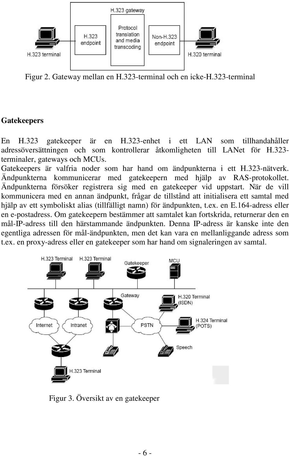 Gatekeepers är valfria noder som har hand om ändpunkterna i ett H.323-nätverk. Ändpunkterna kommunicerar med gatekeepern med hjälp av RAS-protokollet.