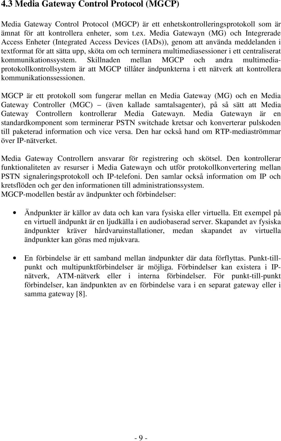 centraliserat kommunikationssystem. Skillnaden mellan MGCP och andra multimediaprotokollkontrollsystem är att MGCP tillåter ändpunkterna i ett nätverk att kontrollera kommunikationssessionen.