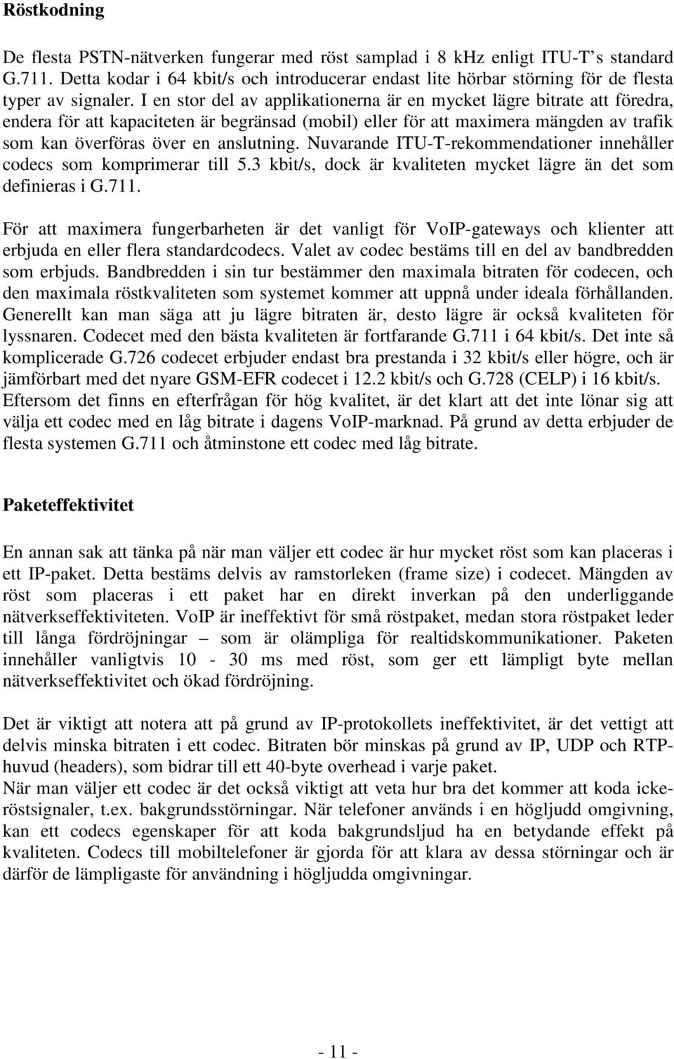 I en stor del av applikationerna är en mycket lägre bitrate att föredra, endera för att kapaciteten är begränsad (mobil) eller för att maximera mängden av trafik som kan överföras över en anslutning.