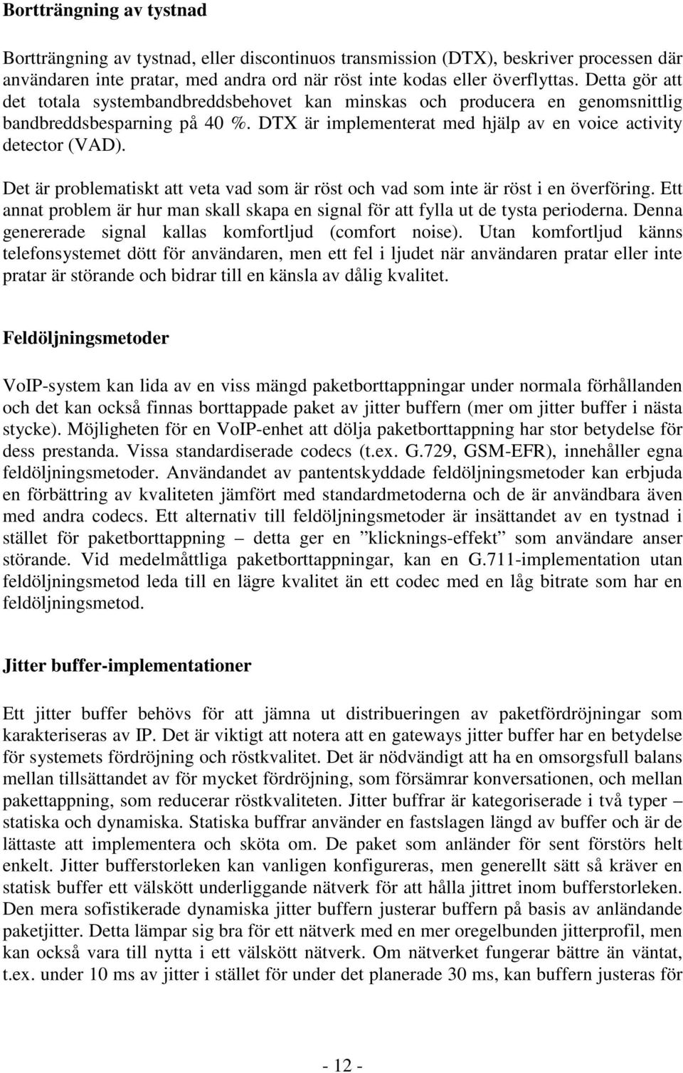 Det är problematiskt att veta vad som är röst och vad som inte är röst i en överföring. Ett annat problem är hur man skall skapa en signal för att fylla ut de tysta perioderna.