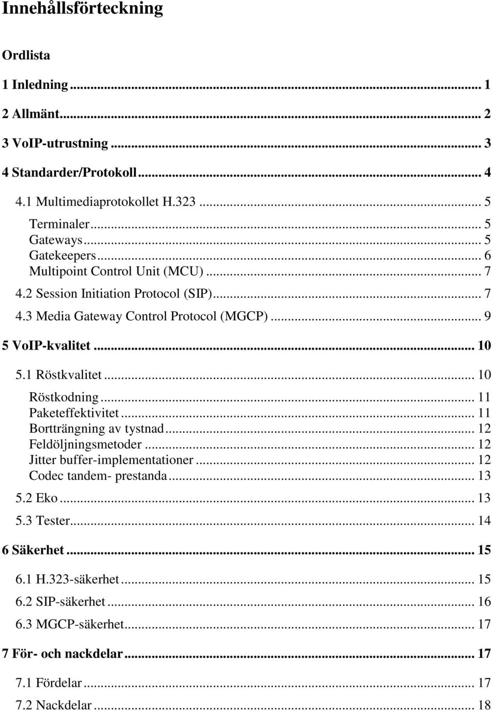 1 Röstkvalitet... 10 Röstkodning... 11 Paketeffektivitet... 11 Bortträngning av tystnad... 12 Feldöljningsmetoder... 12 Jitter buffer-implementationer... 12 Codec tandem- prestanda.