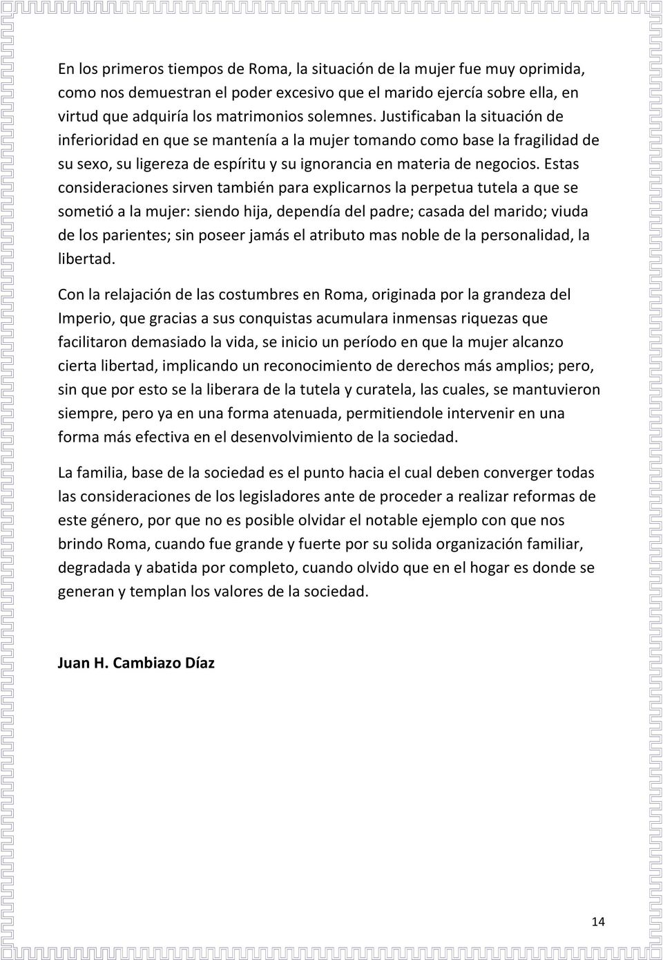 Estas consideraciones sirven también para explicarnos la perpetua tutela a que se sometió a la mujer: siendo hija, dependía del padre; casada del marido; viuda de los parientes; sin poseer jamás el