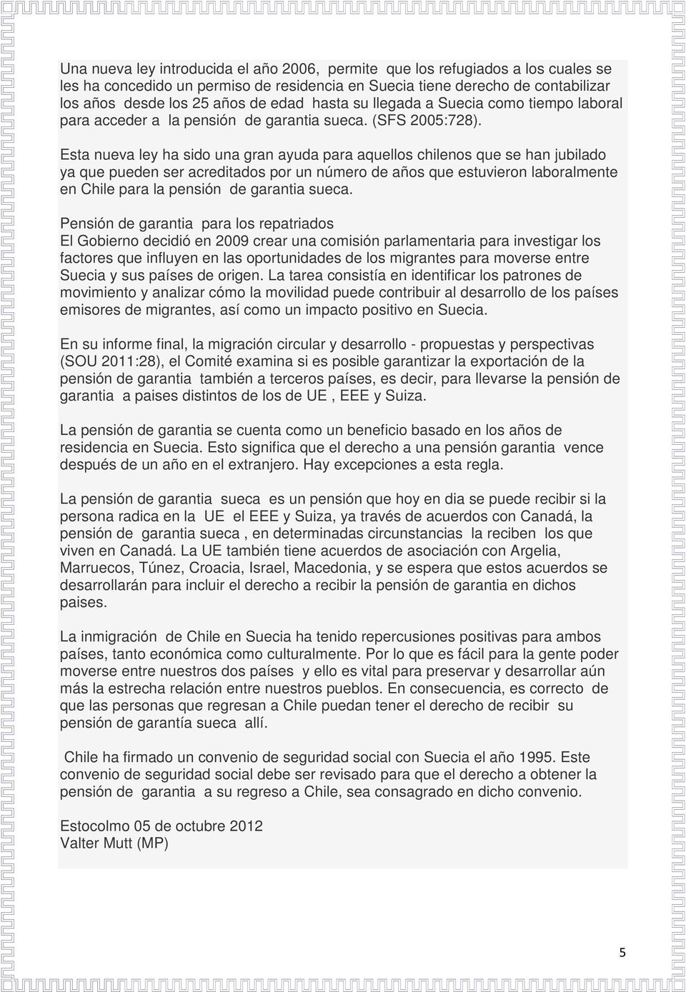 Esta nueva ley ha sido una gran ayuda para aquellos chilenos que se han jubilado ya que pueden ser acreditados por un número de años que estuvieron laboralmente en Chile para la pensión de garantia