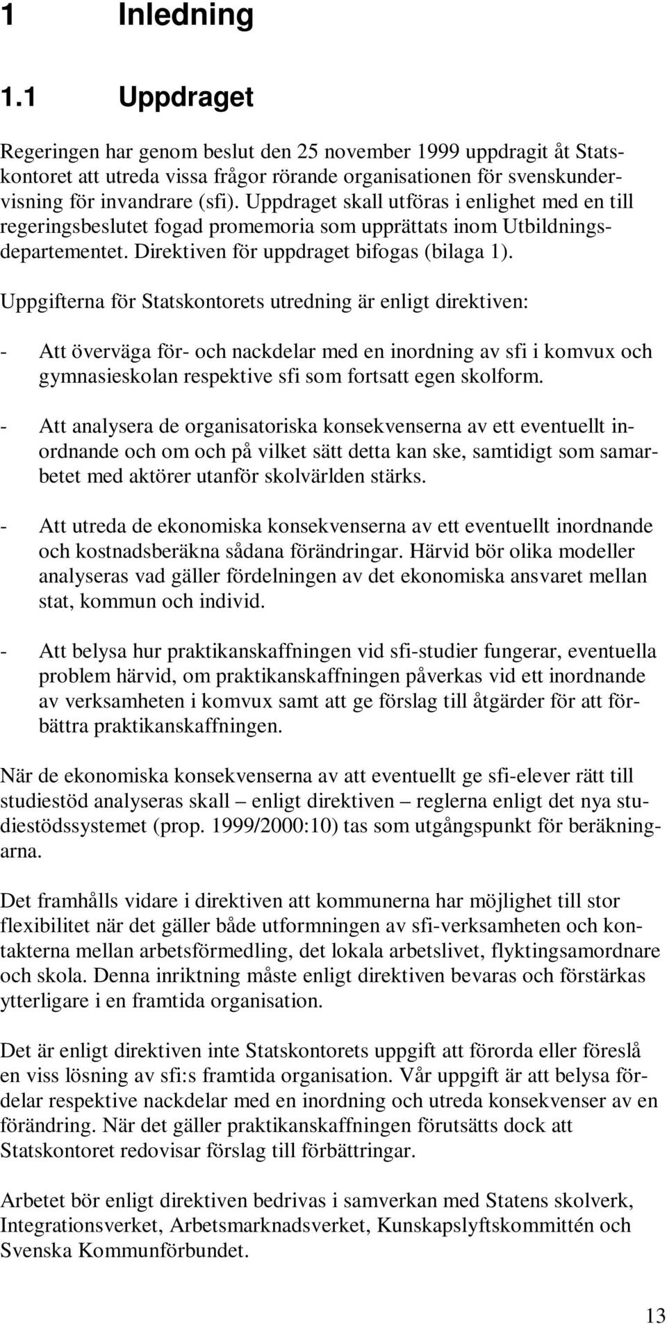 Uppgifterna för Statskontorets utredning är enligt direktiven: - Att överväga för- och nackdelar med en inordning av sfi i komvux och gymnasieskolan respektive sfi som fortsatt egen skolform.