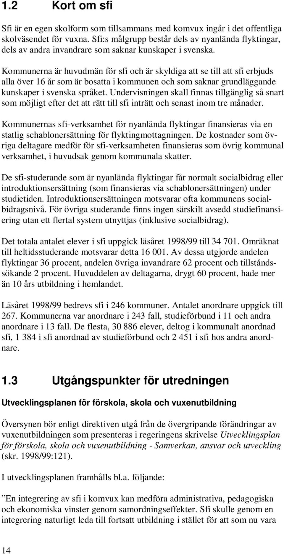 Kommunerna är huvudmän för sfi och är skyldiga att se till att sfi erbjuds alla över 16 år som är bosatta i kommunen och som saknar grundläggande kunskaper i svenska språket.