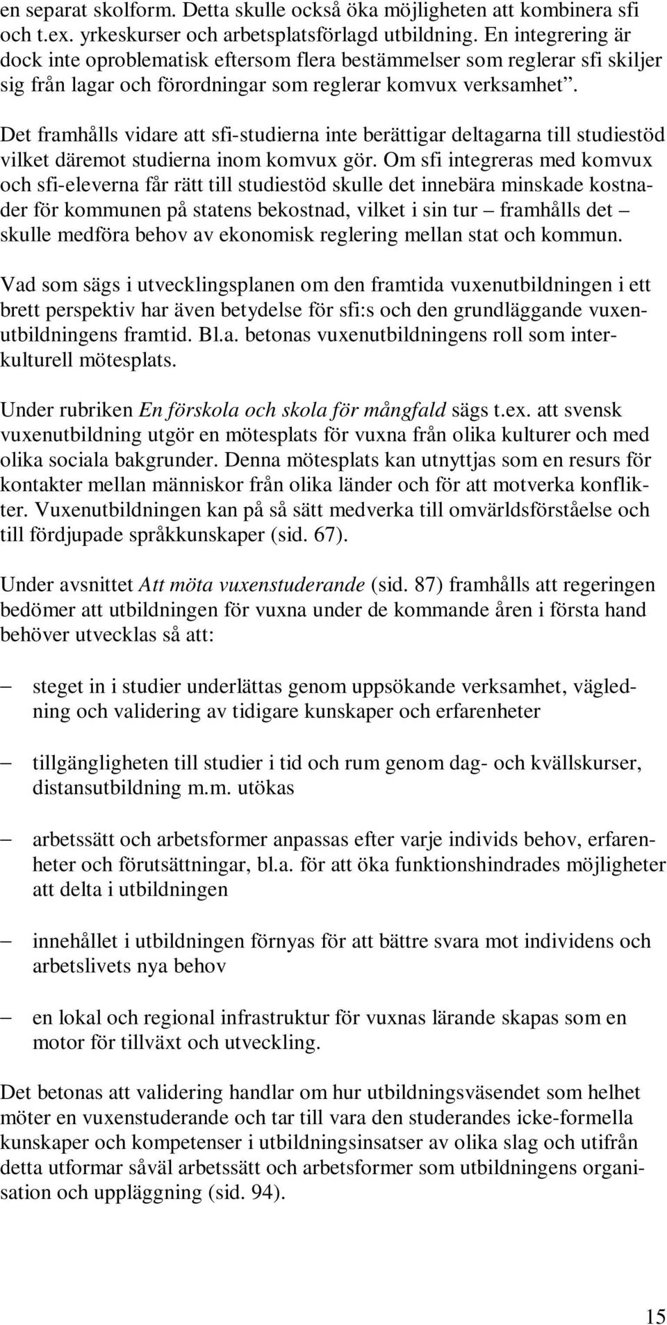 Det framhålls vidare att sfi-studierna inte berättigar deltagarna till studiestöd vilket däremot studierna inom komvux gör.