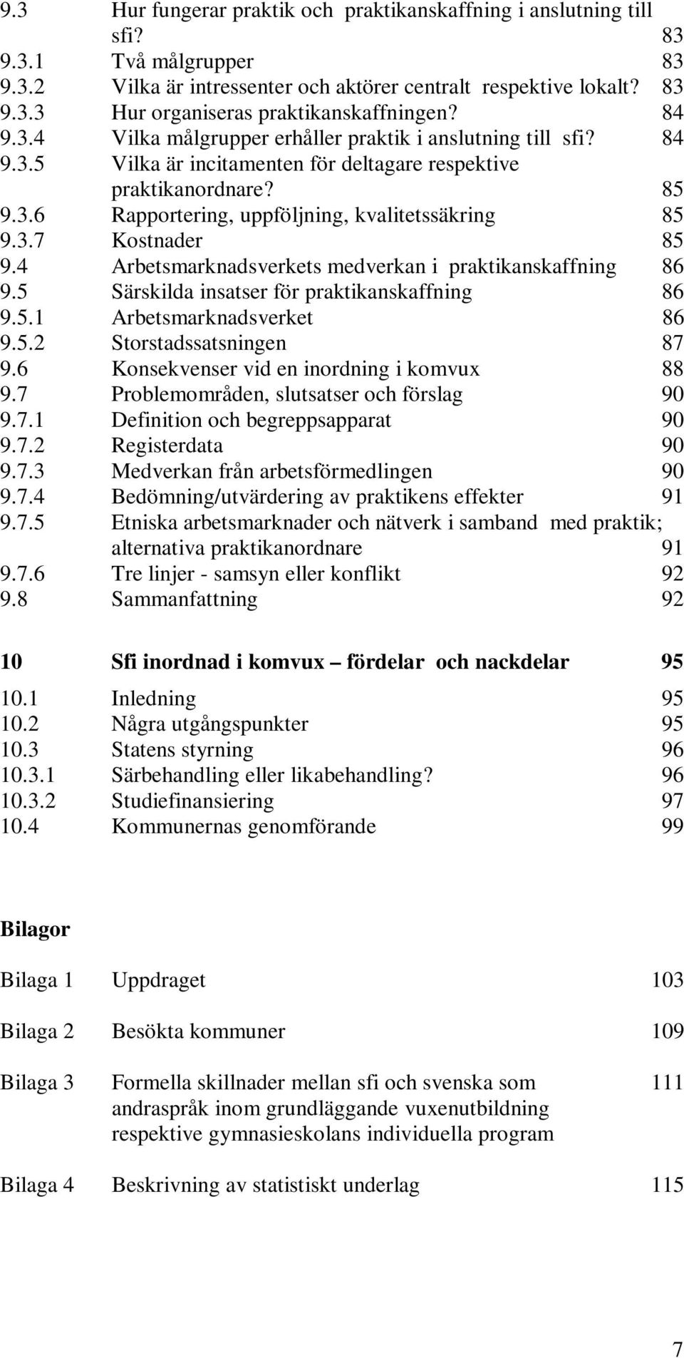 4 Arbetsmarknadsverkets medverkan i praktikanskaffning 86 9.5 Särskilda insatser för praktikanskaffning 86 9.5.1 Arbetsmarknadsverket 86 9.5.2 Storstadssatsningen 87 9.