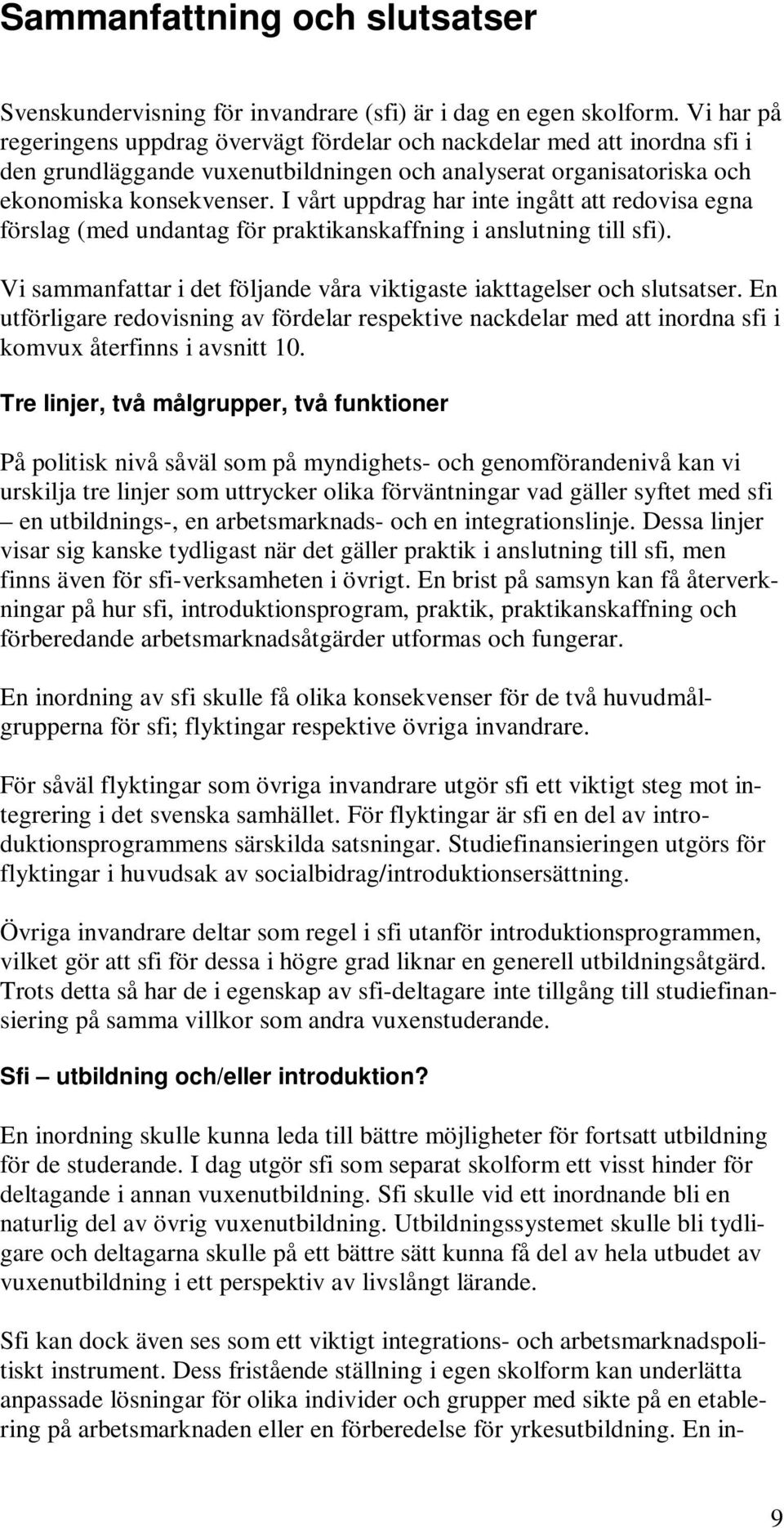 I vårt uppdrag har inte ingått att redovisa egna förslag (med undantag för praktikanskaffning i anslutning till sfi). Vi sammanfattar i det följande våra viktigaste iakttagelser och slutsatser.