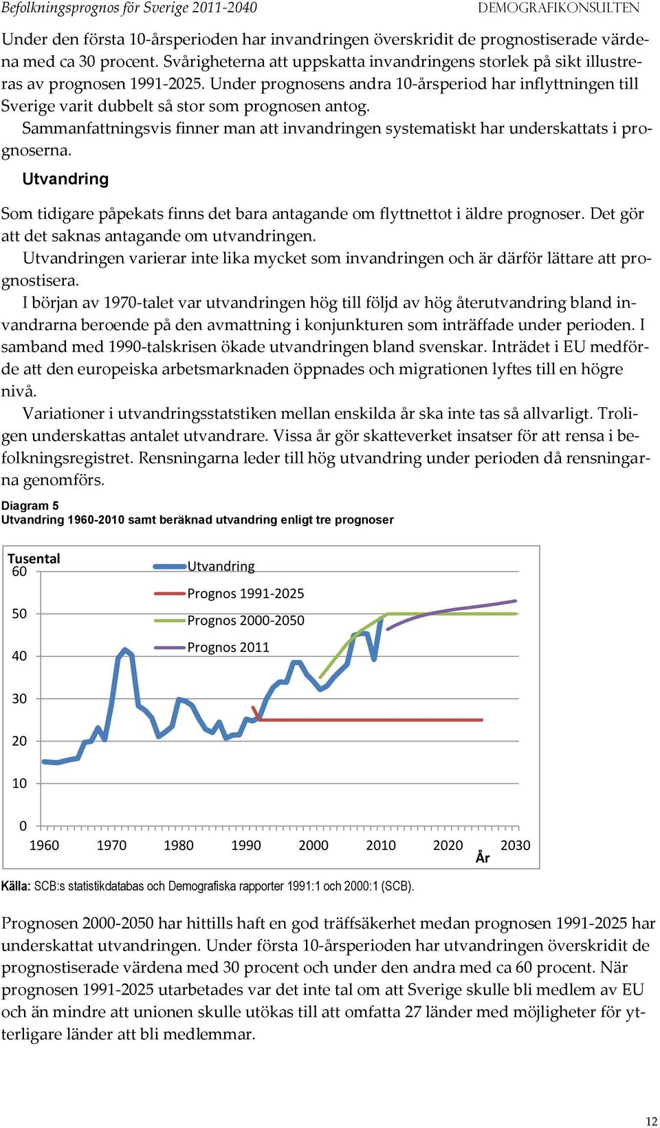 Sammanfattningsvis finner man att invandringen systematiskt har underskattats i prognoserna. Utvandring Som tidigare påpekats finns det bara antagande om flyttnettot i äldre prognoser.