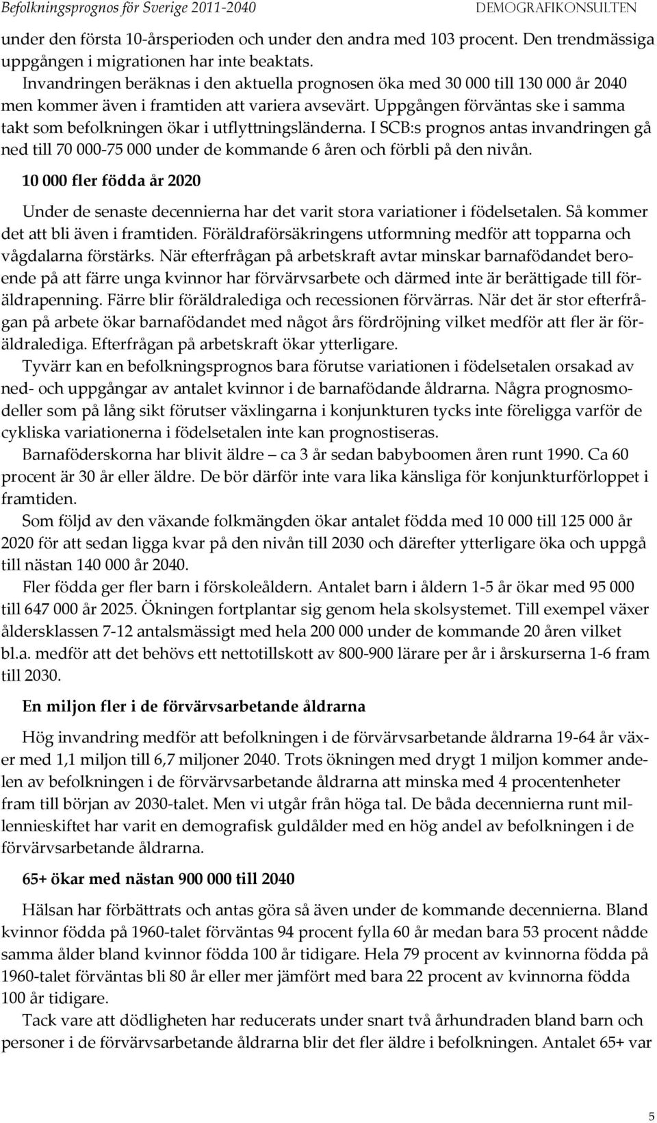 Uppgången förväntas ske i samma takt som befolkningen ökar i utflyttningsländerna. I SCB:s prognos antas invandringen gå ned till 7-75 under de kommande 6 åren och förbli på den nivån.