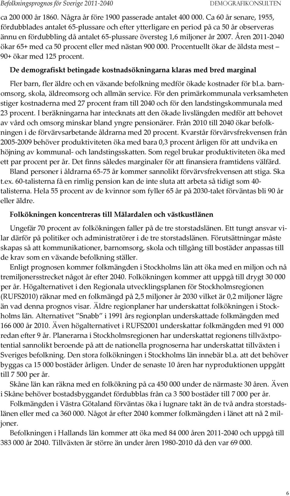 en 211-24 ökar 65+ med ca 5 procent eller med nästan 9. Procentuellt ökar de äldsta mest 9+ ökar med 125 procent.