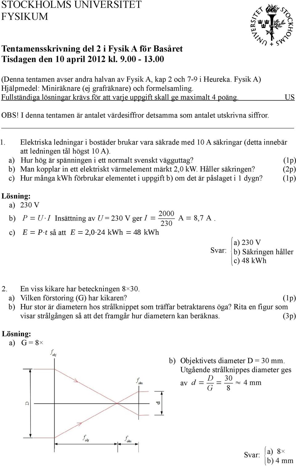 I denna tentamen är antalet värdesiffror detsamma som antalet utskrivna siffror. 1. Elektriska ledningar i bostäder brukar vara säkrade med 10 A säkringar (detta innebär att ledningen tål högst 10 A).