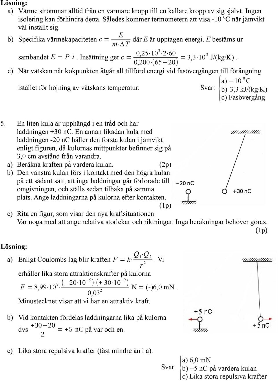 c) När vätskan når kokpunkten åtgår all tillförd energi vid fasövergången till förångning istället för höjning av vätskans temperatur. Svar: a) 10 0 C b) 3,3 kj/(kg K) c) Fasövergång 5.