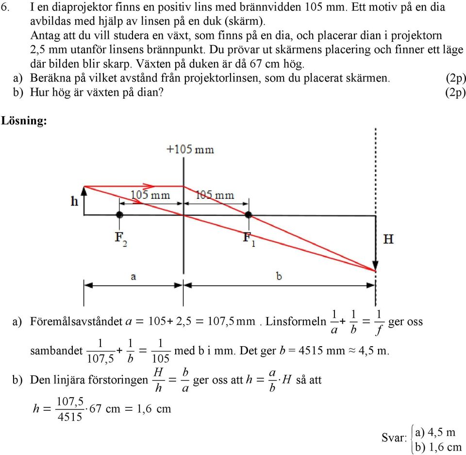 Du prövar ut skärmens placering och finner ett läge där bilden blir skarp. Växten på duken är då 67 cm hög. a) Beräkna på vilket avstånd från projektorlinsen, som du placerat skärmen.